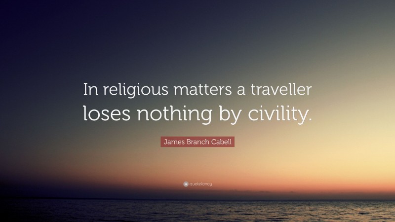 James Branch Cabell Quote: “In religious matters a traveller loses nothing by civility.”