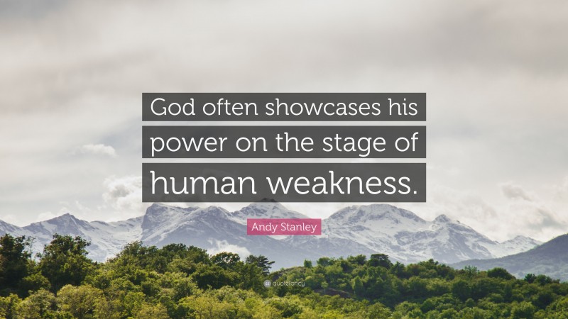 Andy Stanley Quote: “God often showcases his power on the stage of human weakness.”