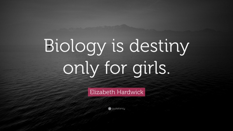Elizabeth Hardwick Quote: “Biology is destiny only for girls.”