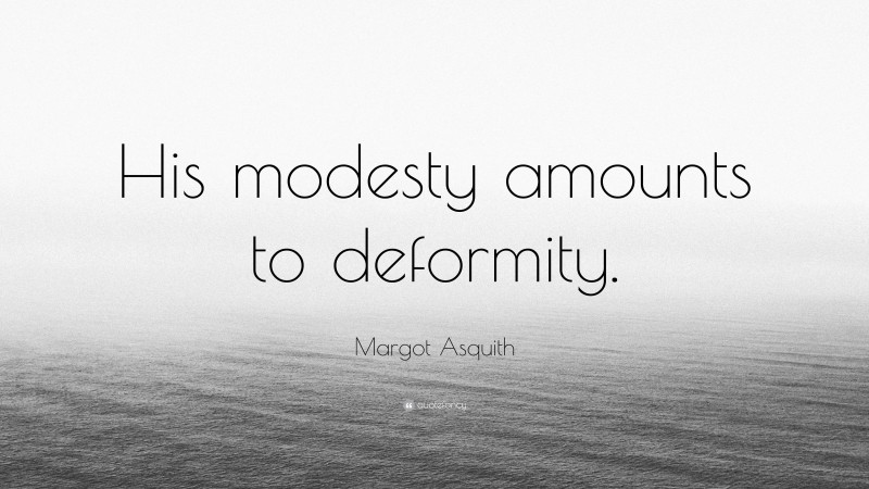 Margot Asquith Quote: “His modesty amounts to deformity.”