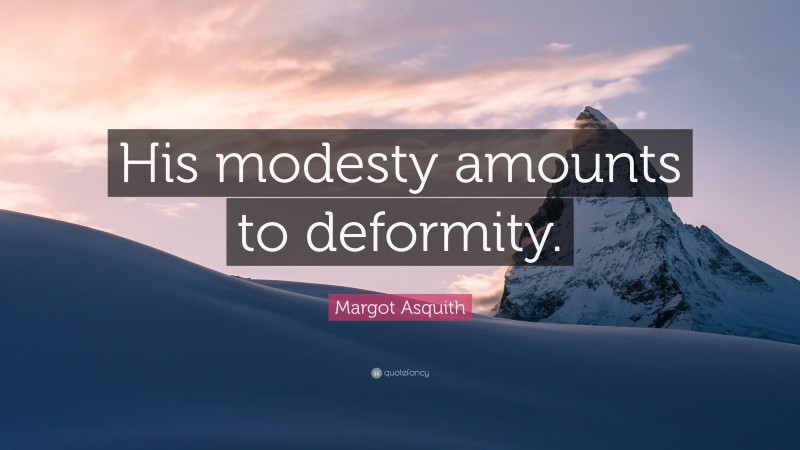 Margot Asquith Quote: “His modesty amounts to deformity.”