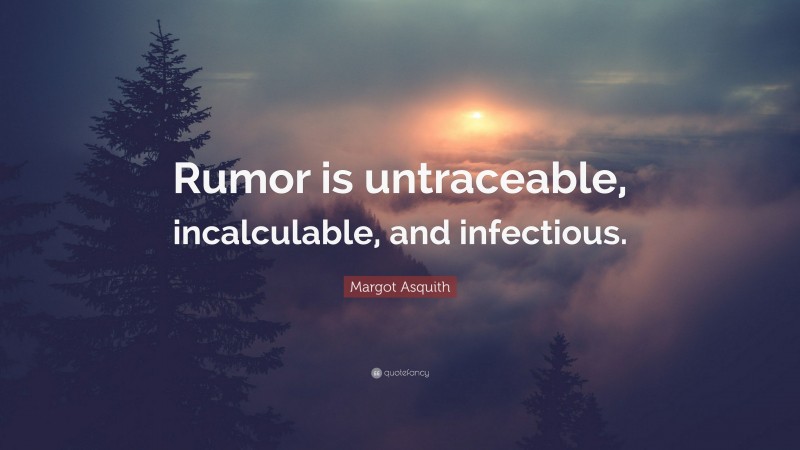 Margot Asquith Quote: “Rumor is untraceable, incalculable, and infectious.”