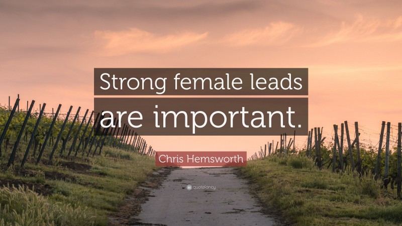 Chris Hemsworth Quote: “Strong female leads are important.”