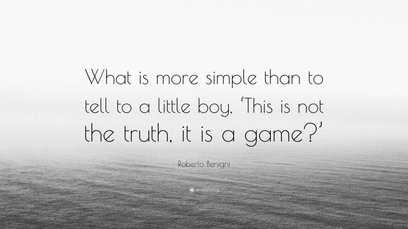 Roberto Benigni Quote: “What is more simple than to tell to a little boy, ‘This is not the truth, it is a game?’”