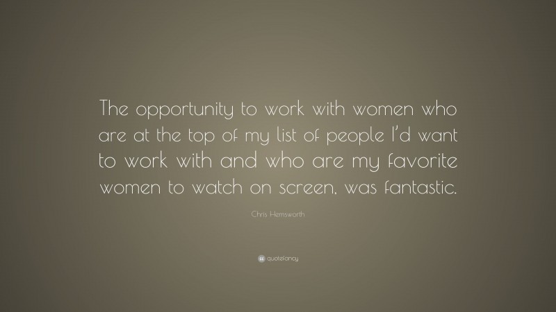 Chris Hemsworth Quote: “The opportunity to work with women who are at the top of my list of people I’d want to work with and who are my favorite women to watch on screen, was fantastic.”