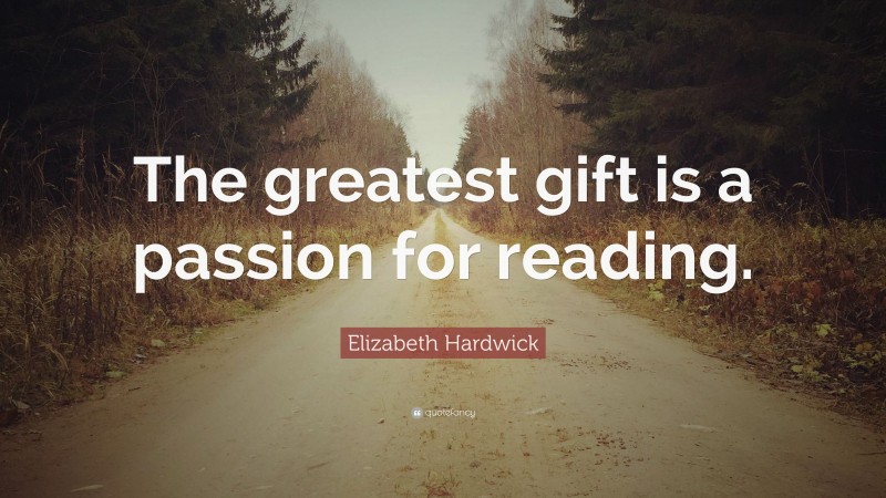 Elizabeth Hardwick Quote: “The greatest gift is a passion for reading.”
