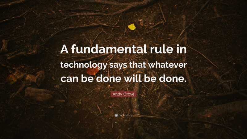 Andy Grove Quote: “A fundamental rule in technology says that whatever can be done will be done.”