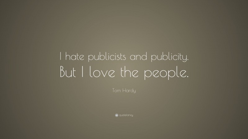 Tom Hardy Quote: “I hate publicists and publicity. But I love the people.”