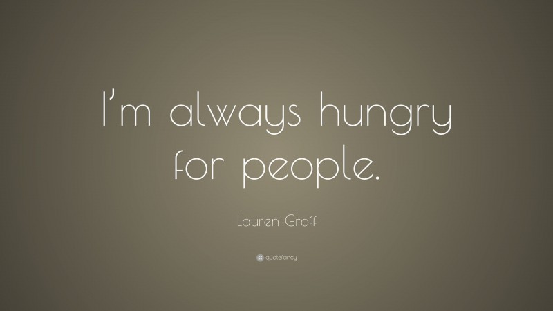 Lauren Groff Quote: “I’m always hungry for people.”