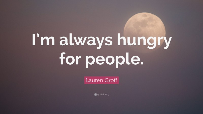 Lauren Groff Quote: “I’m always hungry for people.”