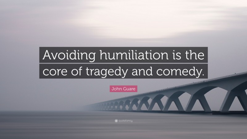 John Guare Quote: “Avoiding humiliation is the core of tragedy and comedy.”