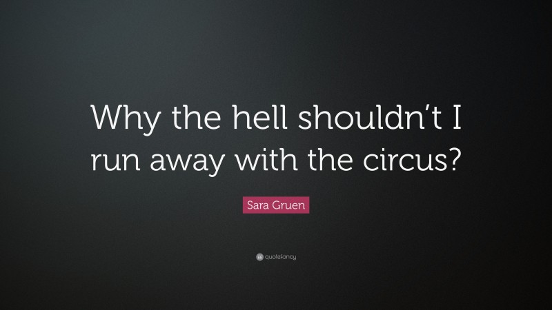 Sara Gruen Quote: “Why the hell shouldn’t I run away with the circus?”