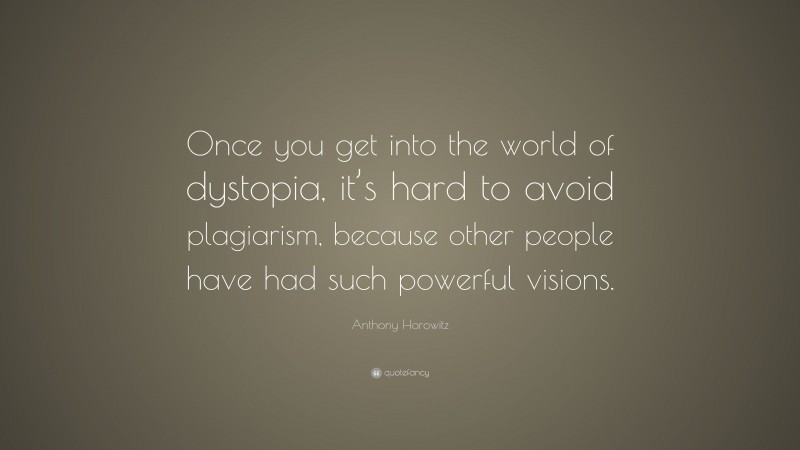 Anthony Horowitz Quote: “Once you get into the world of dystopia, it’s hard to avoid plagiarism, because other people have had such powerful visions.”