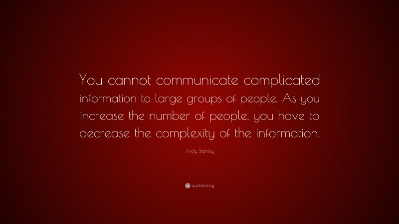 Andy Stanley Quote: “You cannot communicate complicated information to large groups of people. As you increase the number of people, you have to decrease the complexity of the information.”
