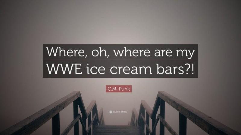 C.M. Punk Quote: “Where, oh, where are my WWE ice cream bars?!”