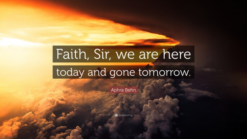 Aphra Behn Quote: “Faith, Sir, we are here today and gone tomorrow.”