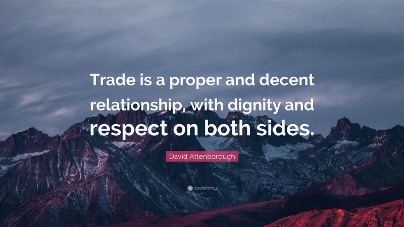 David Attenborough Quote: “Trade is a proper and decent relationship, with dignity and respect on both sides.”