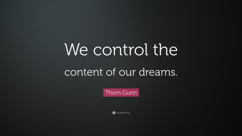 Thom Gunn Quote: “We control the content of our dreams.”
