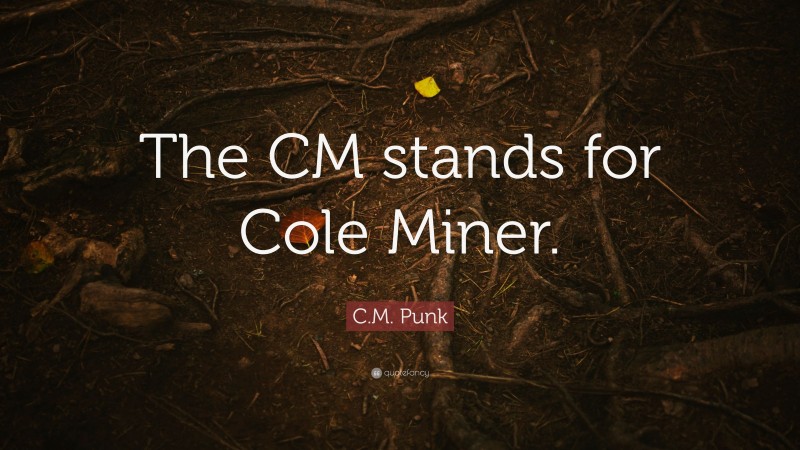 C.M. Punk Quote: “The CM stands for Cole Miner.”