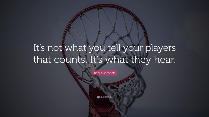 Red Auerbach Quote: “It’s not what you tell your players that counts. It’s what they hear.”