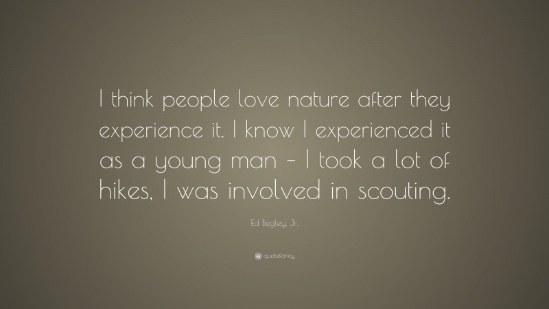 Ed Begley, Jr. Quote: “I think people love nature after they experience it. I know I experienced it as a young man – I took a lot of hikes, I was involved in scouting.”