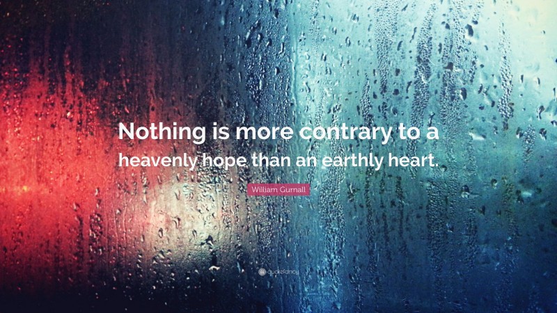William Gurnall Quote: “Nothing is more contrary to a heavenly hope than an earthly heart.”
