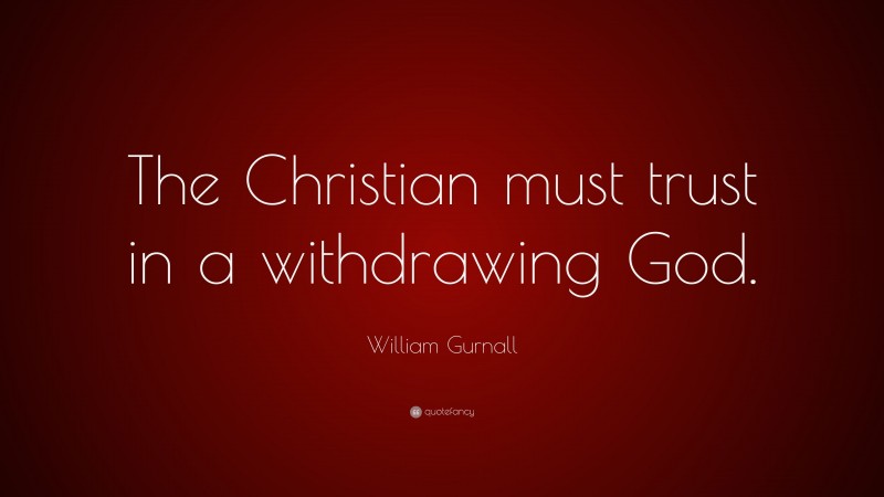 William Gurnall Quote: “The Christian must trust in a withdrawing God.”