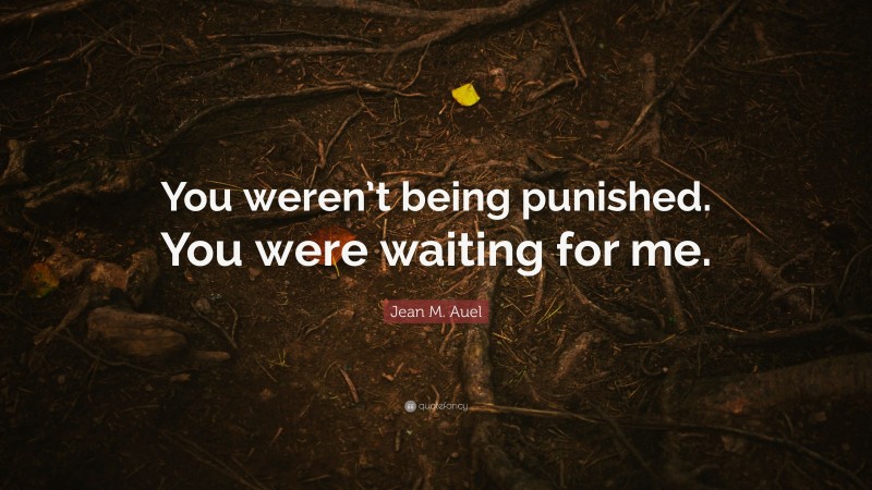Jean M. Auel Quote: “You weren’t being punished. You were waiting for me.”
