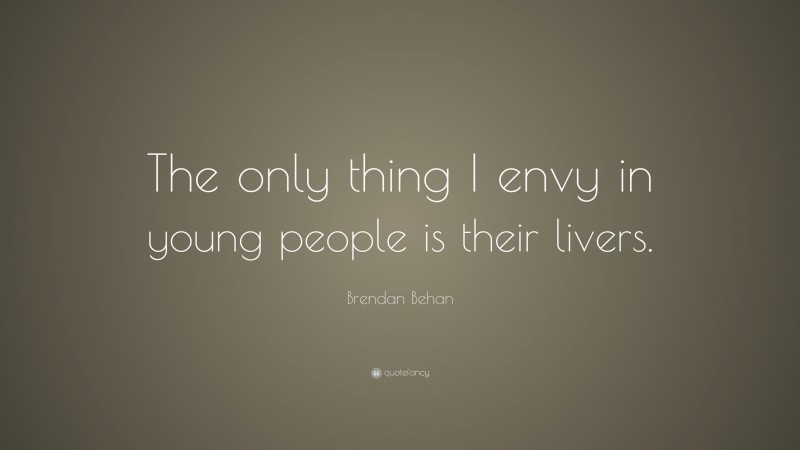 Brendan Behan Quote: “The only thing I envy in young people is their livers.”
