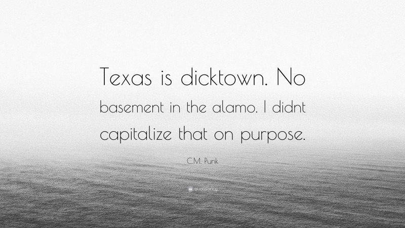 C.M. Punk Quote: “Texas is dicktown. No basement in the alamo. I didnt capitalize that on purpose.”