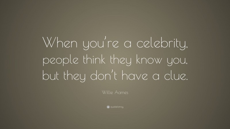 Willie Aames Quote: “When you’re a celebrity, people think they know you, but they don’t have a clue.”