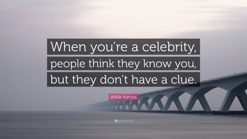 Willie Aames Quote: “When you’re a celebrity, people think they know you, but they don’t have a clue.”