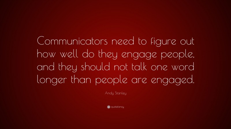 Andy Stanley Quote: “Communicators need to figure out how well do they engage people, and they should not talk one word longer than people are engaged.”