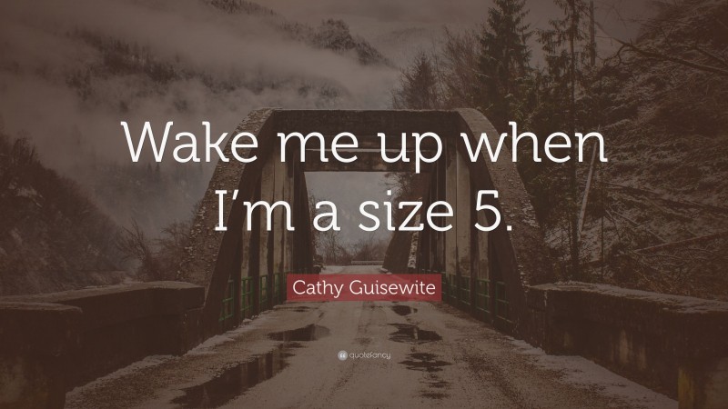 Cathy Guisewite Quote: “Wake me up when I’m a size 5.”