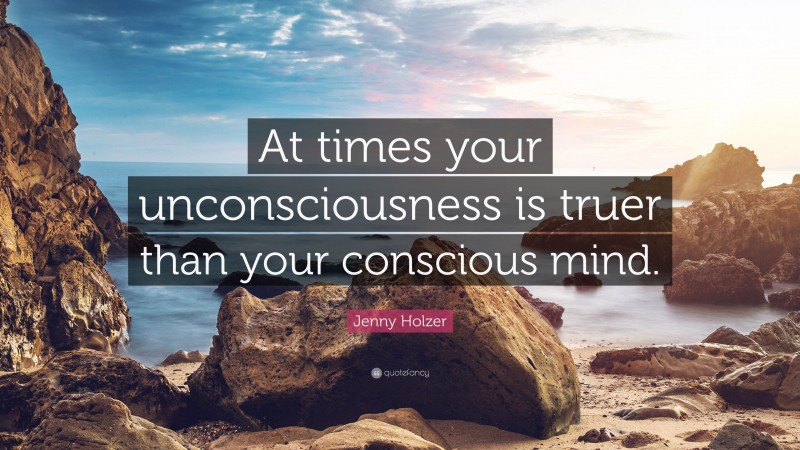 Jenny Holzer Quote: “At times your unconsciousness is truer than your conscious mind.”