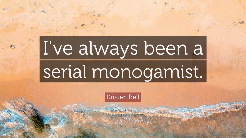 Kristen Bell Quote: “I’ve always been a serial monogamist.”