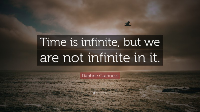 Daphne Guinness Quote: “Time is infinite, but we are not infinite in it.”