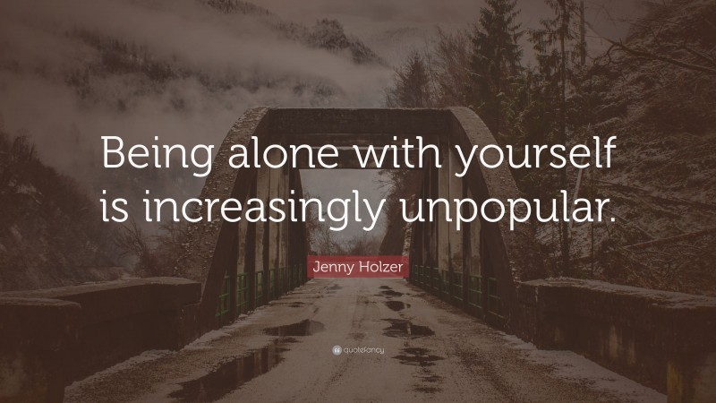 Jenny Holzer Quote: “Being alone with yourself is increasingly unpopular.”