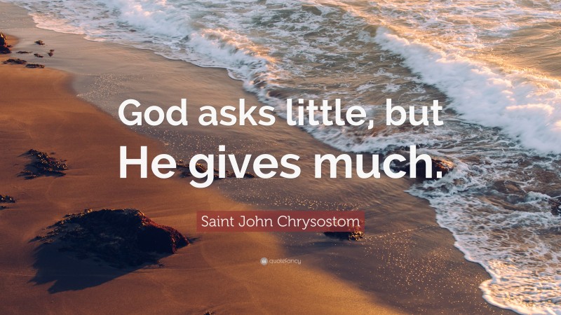 Saint John Chrysostom Quote: “God asks little, but He gives much.”