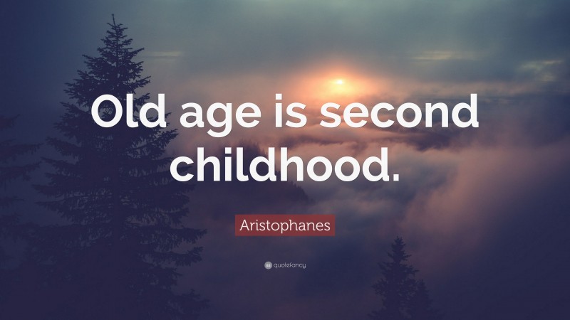Aristophanes Quote: “Old age is second childhood.”