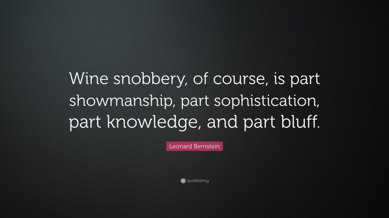 Leonard Bernstein Quote: “Wine snobbery, of course, is part showmanship, part sophistication, part knowledge, and part bluff.”