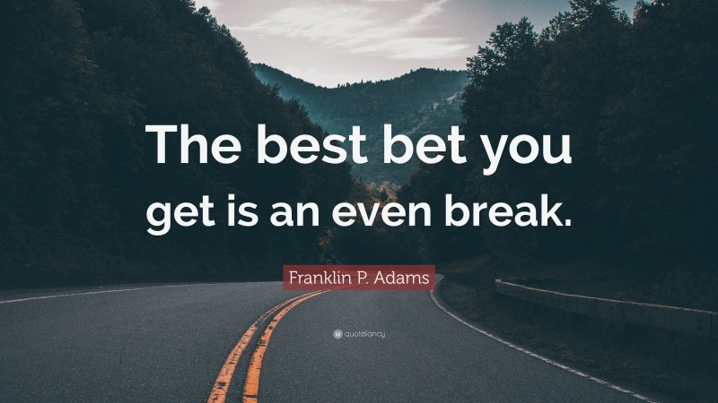Franklin P. Adams Quote: “The best bet you get is an even break.”