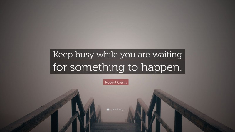 Robert Genn Quote: “Keep busy while you are waiting for something to happen.”