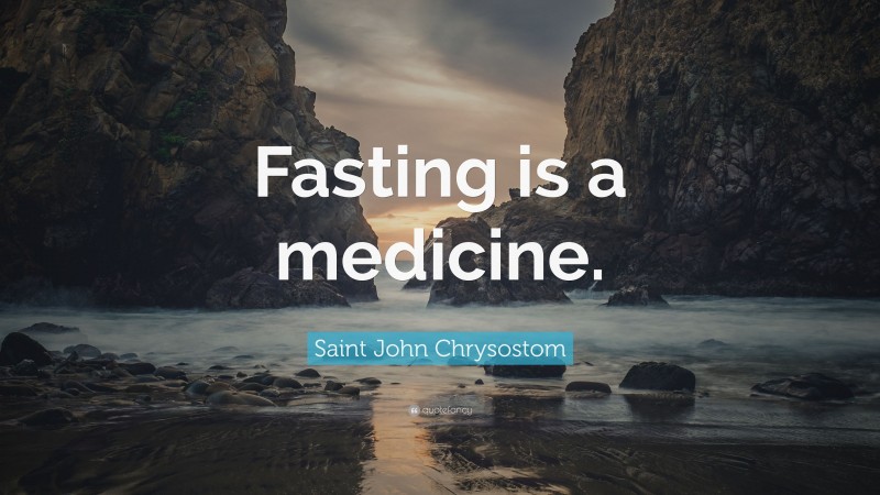 Saint John Chrysostom Quote: “Fasting is a medicine.”