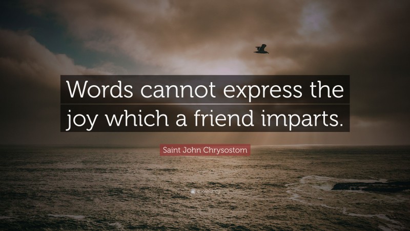 Saint John Chrysostom Quote: “Words cannot express the joy which a friend imparts.”