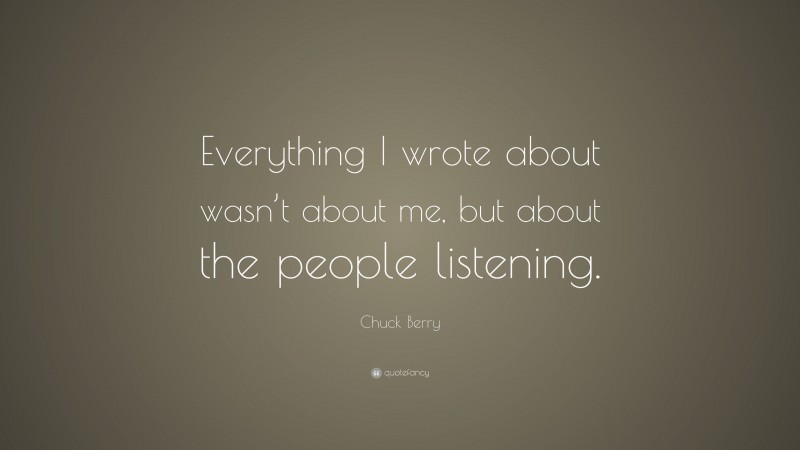Chuck Berry Quote: “Everything I wrote about wasn’t about me, but about the people listening.”
