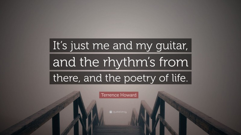 Terrence Howard Quote: “It’s just me and my guitar, and the rhythm’s from there, and the poetry of life.”