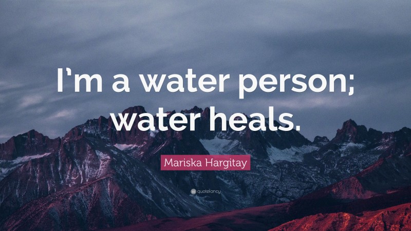 Mariska Hargitay Quote: “I’m a water person; water heals.”