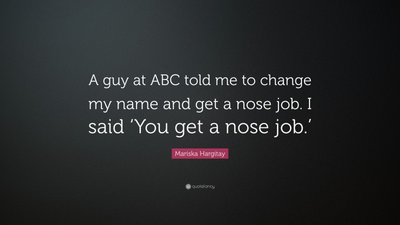 Mariska Hargitay Quote: “A guy at ABC told me to change my name and get a nose job. I said ‘You get a nose job.’”