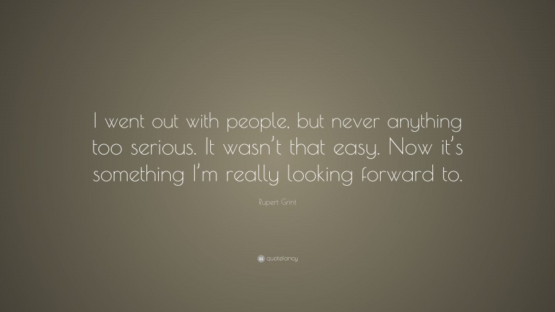 Rupert Grint Quote: “I went out with people, but never anything too serious. It wasn’t that easy. Now it’s something I’m really looking forward to.”